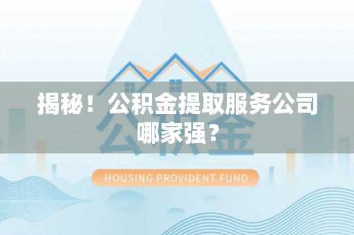 鸠江揭秘！公积金提取服务公司哪家强？