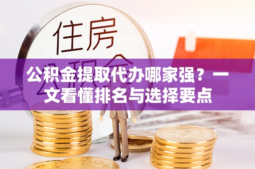 鸠江公积金提取代办哪家强？一文看懂排名与选择要点