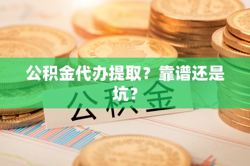 鸠江公积金代办提取？靠谱还是坑？