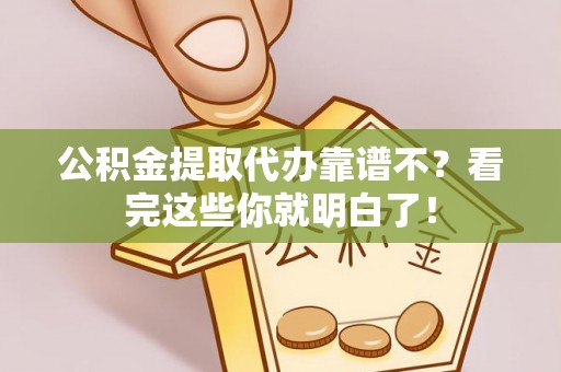 鸠江公积金提取代办靠谱不？看完这些你就明白了！