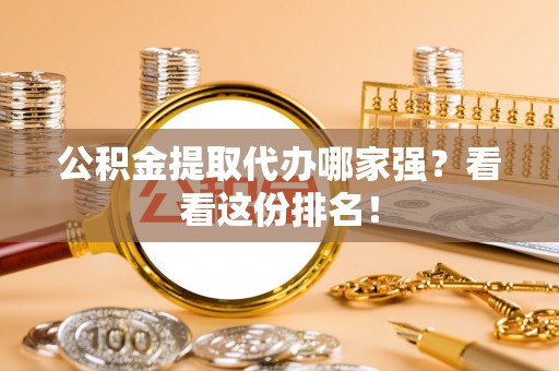 鸠江公积金提取代办哪家强？看看这份排名！