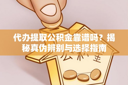 鸠江代办提取公积金靠谱吗？揭秘真伪辨别与选择指南